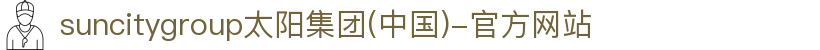 suncitygroup太阳集团(中国)-官方网站